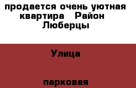 продается очень уютная квартира › Район ­ Люберцы › Улица ­ парковая › Дом ­ 1/18 › Общая площадь ­ 42 › Цена ­ 6 000 000 - Московская обл. Недвижимость » Квартиры продажа   . Московская обл.